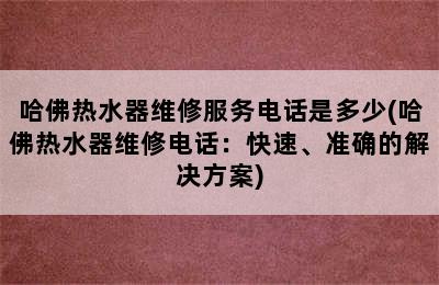 哈佛热水器维修服务电话是多少(哈佛热水器维修电话：快速、准确的解决方案)