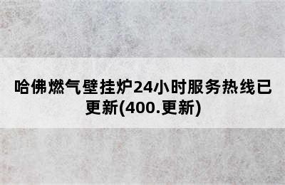 哈佛燃气壁挂炉24小时服务热线已更新(400.更新)