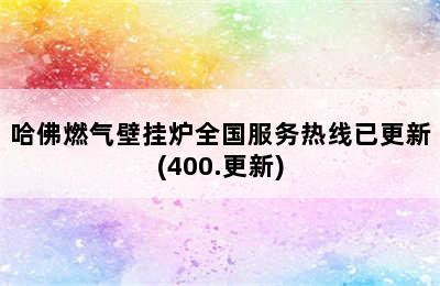 哈佛燃气壁挂炉全国服务热线已更新(400.更新)