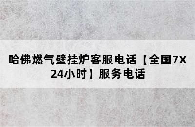 哈佛燃气壁挂炉客服电话【全国7X24小时】服务电话