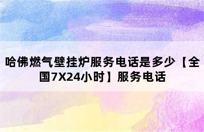 哈佛燃气壁挂炉服务电话是多少【全国7X24小时】服务电话