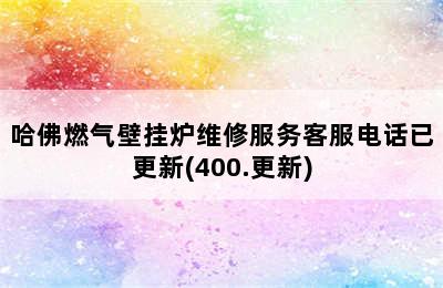 哈佛燃气壁挂炉维修服务客服电话已更新(400.更新)