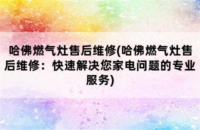 哈佛燃气灶售后维修(哈佛燃气灶售后维修：快速解决您家电问题的专业服务)