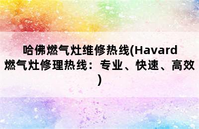 哈佛燃气灶维修热线(Havard燃气灶修理热线：专业、快速、高效)