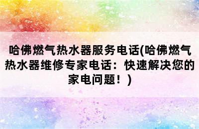 哈佛燃气热水器服务电话(哈佛燃气热水器维修专家电话：快速解决您的家电问题！)