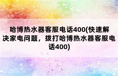 哈博热水器客服电话400(快速解决家电问题，拨打哈博热水器客服电话400)