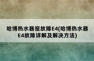 哈博热水器报故障E4(哈博热水器E4故障详解及解决方法)