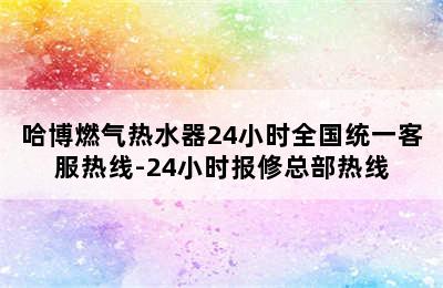 哈博燃气热水器24小时全国统一客服热线-24小时报修总部热线