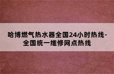 哈博燃气热水器全国24小时热线-全国统一维修网点热线