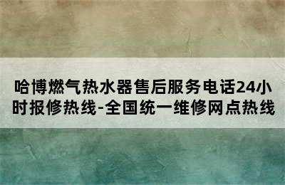 哈博燃气热水器售后服务电话24小时报修热线-全国统一维修网点热线