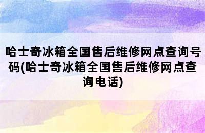 哈士奇冰箱全国售后维修网点查询号码(哈士奇冰箱全国售后维修网点查询电话)