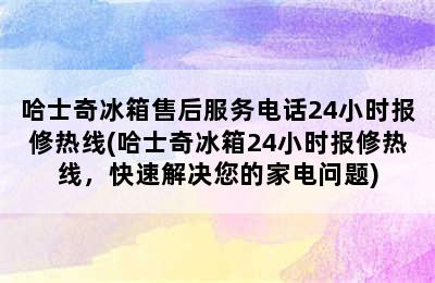 哈士奇冰箱售后服务电话24小时报修热线(哈士奇冰箱24小时报修热线，快速解决您的家电问题)