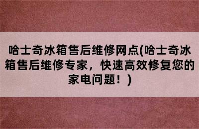 哈士奇冰箱售后维修网点(哈士奇冰箱售后维修专家，快速高效修复您的家电问题！)