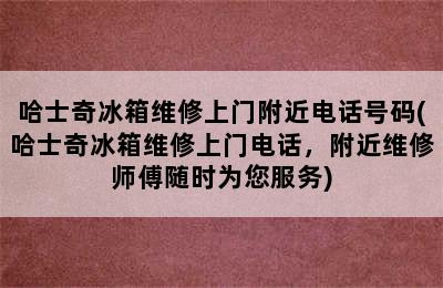 哈士奇冰箱维修上门附近电话号码(哈士奇冰箱维修上门电话，附近维修师傅随时为您服务)