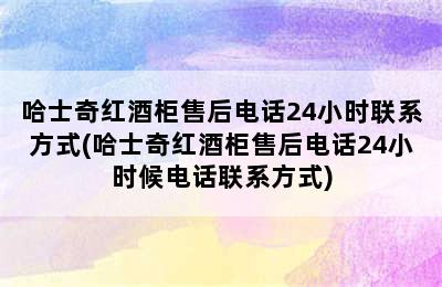 哈士奇红酒柜售后电话24小时联系方式(哈士奇红酒柜售后电话24小时候电话联系方式)