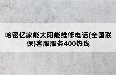 哈密亿家能太阳能维修电话(全国联保)客服服务400热线