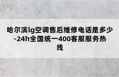 哈尔滨lg空调售后维修电话是多少-24h全国统一400客服服务热线