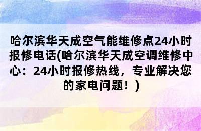 哈尔滨华天成空气能维修点24小时报修电话(哈尔滨华天成空调维修中心：24小时报修热线，专业解决您的家电问题！)