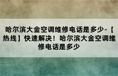 哈尔滨大金空调维修电话是多少-【热线】快速解决！哈尔滨大金空调维修电话是多少