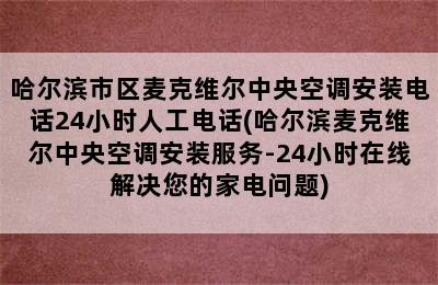 哈尔滨市区麦克维尔中央空调安装电话24小时人工电话(哈尔滨麦克维尔中央空调安装服务-24小时在线解决您的家电问题)