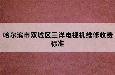 哈尔滨市双城区三洋电视机维修收费标准