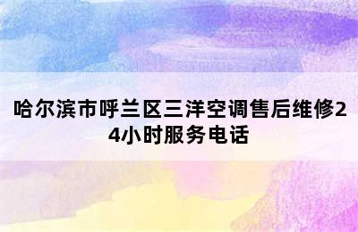 哈尔滨市呼兰区三洋空调售后维修24小时服务电话