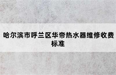 哈尔滨市呼兰区华帝热水器维修收费标准