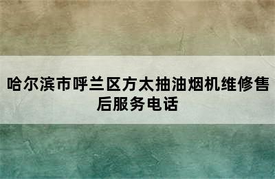 哈尔滨市呼兰区方太抽油烟机维修售后服务电话