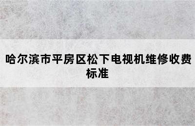 哈尔滨市平房区松下电视机维修收费标准