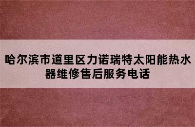 哈尔滨市道里区力诺瑞特太阳能热水器维修售后服务电话