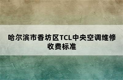 哈尔滨市香坊区TCL中央空调维修收费标准