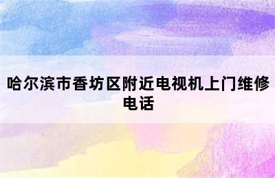 哈尔滨市香坊区附近电视机上门维修电话