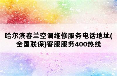 哈尔滨春兰空调维修服务电话地址(全国联保)客服服务400热线