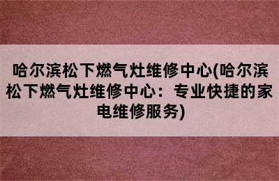 哈尔滨松下燃气灶维修中心(哈尔滨松下燃气灶维修中心：专业快捷的家电维修服务)