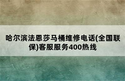 哈尔滨法恩莎马桶维修电话(全国联保)客服服务400热线