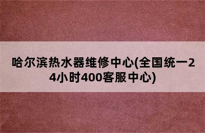 哈尔滨热水器维修中心(全国统一24小时400客服中心)