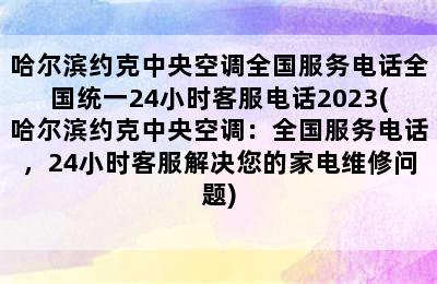 哈尔滨约克中央空调全国服务电话全国统一24小时客服电话2023(哈尔滨约克中央空调：全国服务电话，24小时客服解决您的家电维修问题)