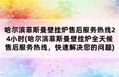 哈尔滨菲斯曼壁挂炉售后服务热线24小时(哈尔滨菲斯曼壁挂炉全天候售后服务热线，快速解决您的问题)