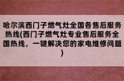 哈尔滨西门子燃气灶全国各售后服务热线(西门子燃气灶专业售后服务全国热线，一键解决您的家电维修问题)