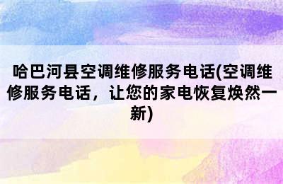 哈巴河县空调维修服务电话(空调维修服务电话，让您的家电恢复焕然一新)