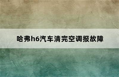 哈弗h6汽车清完空调报故障