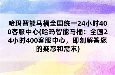 哈玛智能马桶全国统一24小时400客服中心(哈玛智能马桶：全国24小时400客服中心，即刻解答您的疑惑和需求)