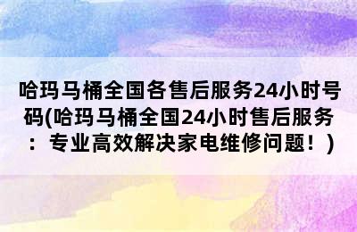 哈玛马桶全国各售后服务24小时号码(哈玛马桶全国24小时售后服务：专业高效解决家电维修问题！)