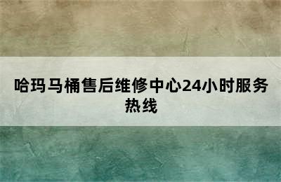 哈玛马桶售后维修中心24小时服务热线