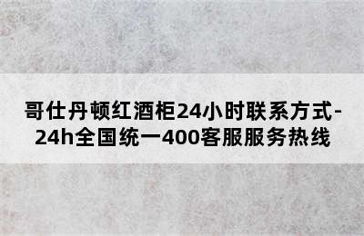 哥仕丹顿红酒柜24小时联系方式-24h全国统一400客服服务热线