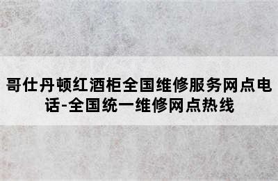 哥仕丹顿红酒柜全国维修服务网点电话-全国统一维修网点热线