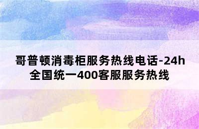 哥普顿消毒柜服务热线电话-24h全国统一400客服服务热线