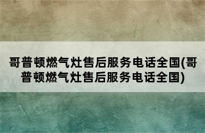 哥普顿燃气灶售后服务电话全国(哥普顿燃气灶售后服务电话全国)