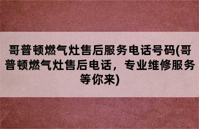 哥普顿燃气灶售后服务电话号码(哥普顿燃气灶售后电话，专业维修服务等你来)