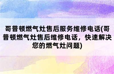 哥普顿燃气灶售后服务维修电话(哥普顿燃气灶售后维修电话，快速解决您的燃气灶问题)